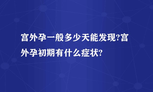 宫外孕一般多少天能发现?宫外孕初期有什么症状?