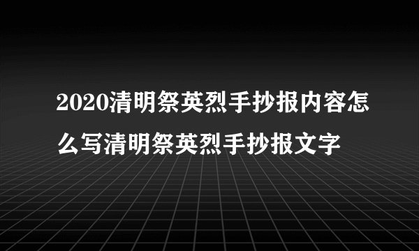 2020清明祭英烈手抄报内容怎么写清明祭英烈手抄报文字