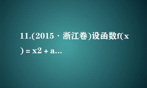 11.(2015·浙江卷)设函数f(x)＝x2＋ax＋b(a，b∈R).(1)当b＝＋1时，求函数f(x)在区间[－1，1]上的最小值g(a)的表达式；(2)已知函数f(x)在区间[－1，1]上存在零点，且0≤b－2a≤1，求实数b的取值范围.