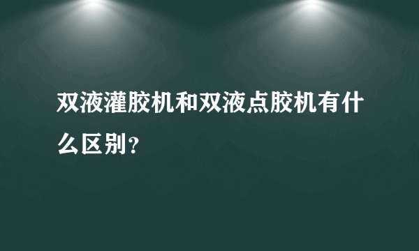 双液灌胶机和双液点胶机有什么区别？