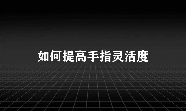 如何提高手指灵活度