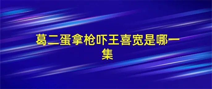 葛二蛋拿枪吓王喜宽是哪一集