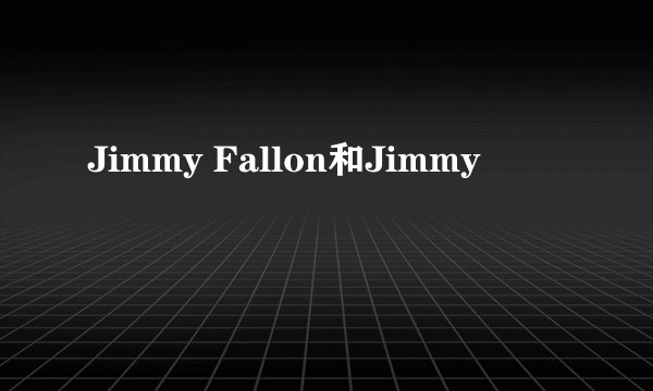Jimmy Fallon和Jimmy