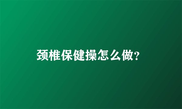 颈椎保健操怎么做？