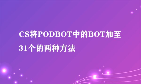 CS将PODBOT中的BOT加至31个的两种方法