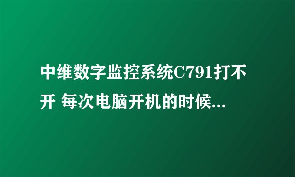 中维数字监控系统C791打不开 每次电脑开机的时候显示系统已经运行 这个怎么处理 监控系统到底打开了吗