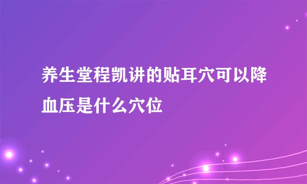 养生堂程凯讲的贴耳穴可以降血压是什么穴位