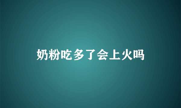 奶粉吃多了会上火吗