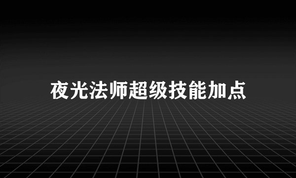 夜光法师超级技能加点