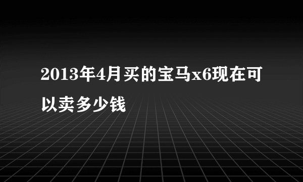 2013年4月买的宝马x6现在可以卖多少钱