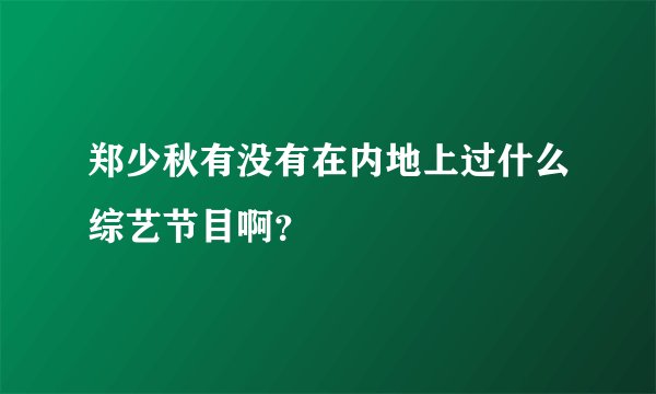 郑少秋有没有在内地上过什么综艺节目啊？