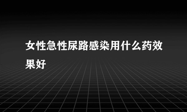 女性急性尿路感染用什么药效果好