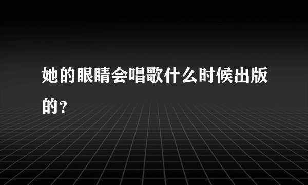 她的眼睛会唱歌什么时候出版的？