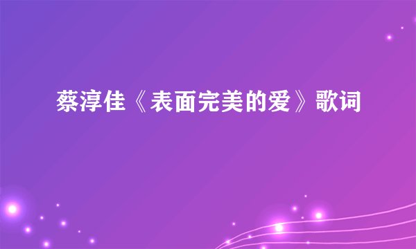 蔡淳佳《表面完美的爱》歌词