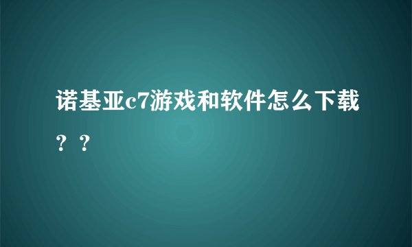 诺基亚c7游戏和软件怎么下载？？