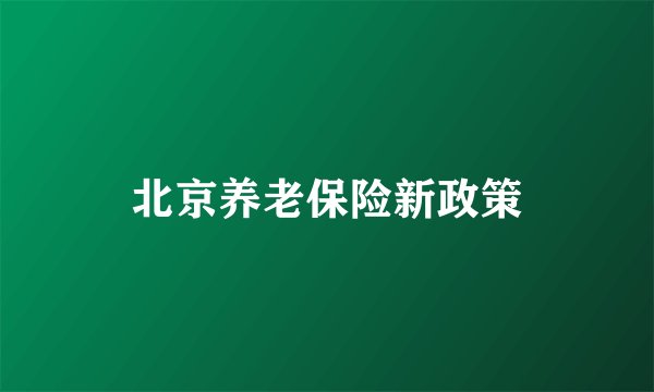 北京养老保险新政策