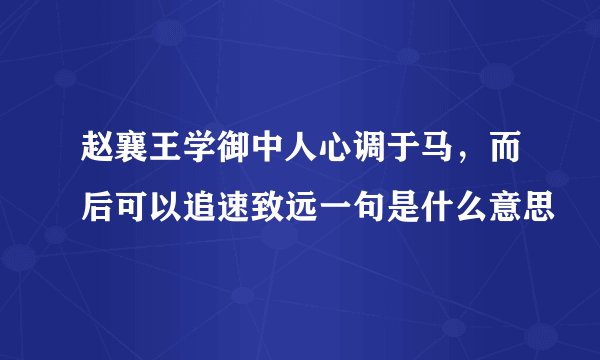赵襄王学御中人心调于马，而后可以追速致远一句是什么意思