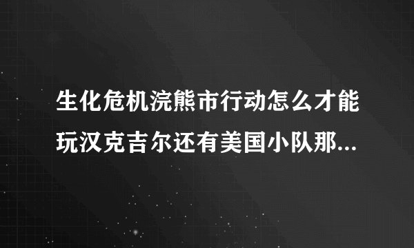 生化危机浣熊市行动怎么才能玩汉克吉尔还有美国小队那些？不要乱入的