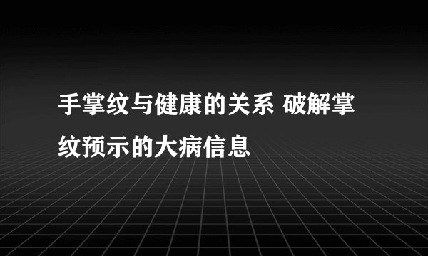 手掌纹与健康的关系 破解掌纹预示的大病信息