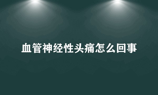 血管神经性头痛怎么回事