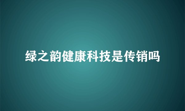 绿之韵健康科技是传销吗