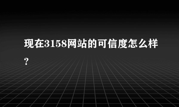 现在3158网站的可信度怎么样?