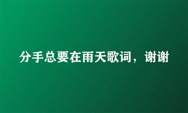 分手总要在雨天歌词，谢谢
