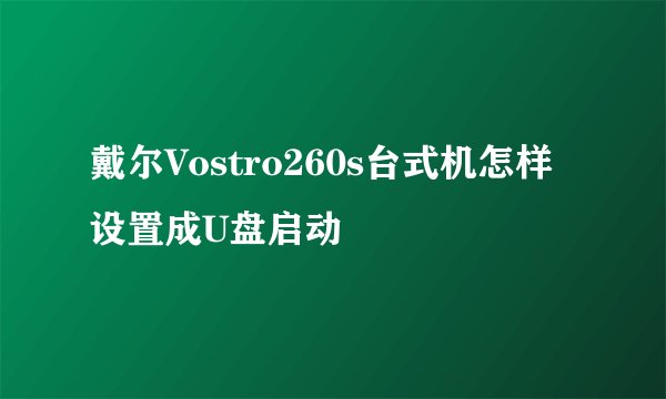 戴尔Vostro260s台式机怎样设置成U盘启动