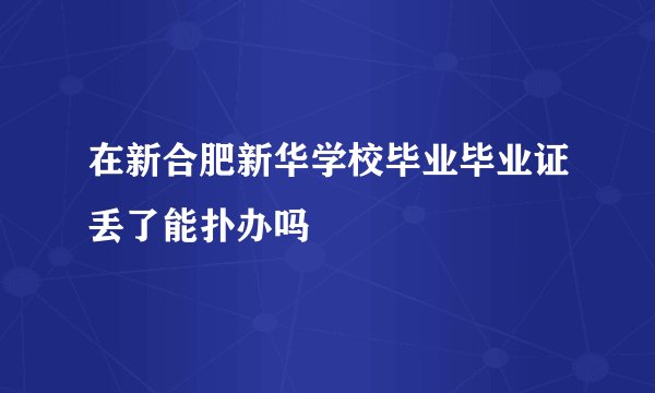 在新合肥新华学校毕业毕业证丢了能扑办吗