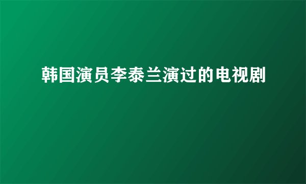 韩国演员李泰兰演过的电视剧
