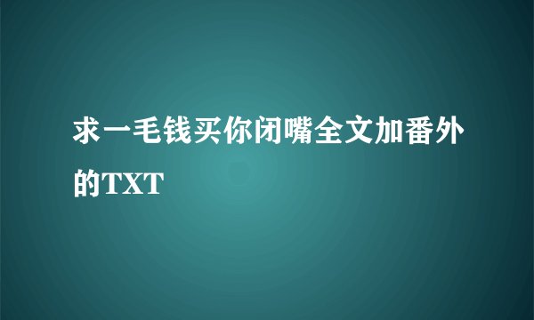 求一毛钱买你闭嘴全文加番外的TXT
