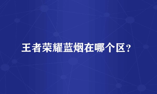 王者荣耀蓝烟在哪个区？