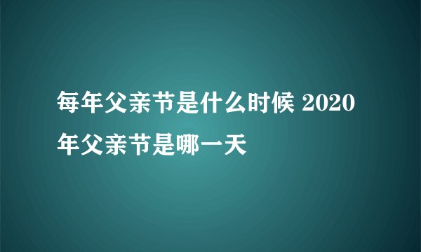 每年父亲节是什么时候 2020年父亲节是哪一天