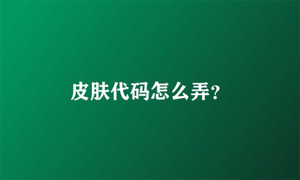 皮肤代码怎么弄？