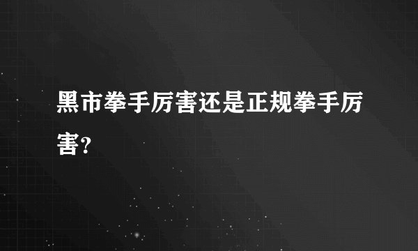黑市拳手厉害还是正规拳手厉害？