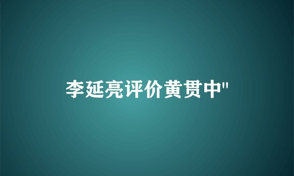 李延亮评价黄贯中
