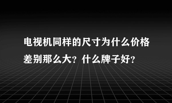 电视机同样的尺寸为什么价格差别那么大？什么牌子好？