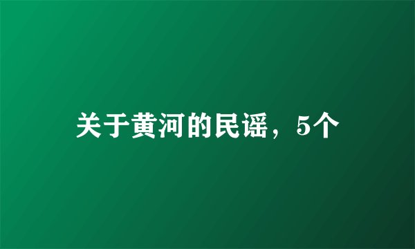 关于黄河的民谣，5个