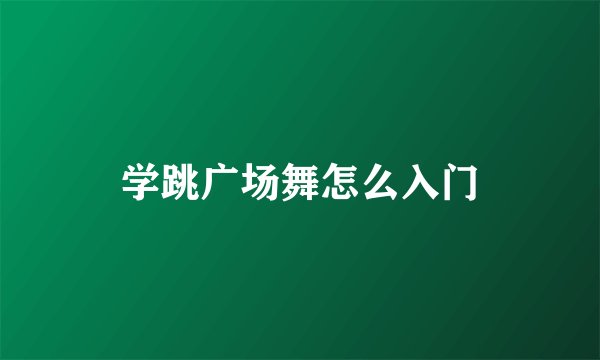 学跳广场舞怎么入门