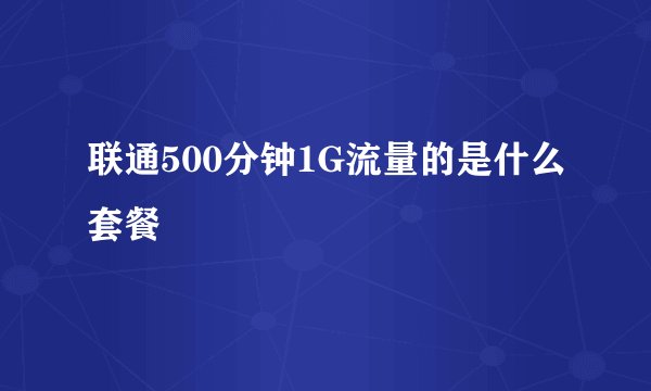 联通500分钟1G流量的是什么套餐