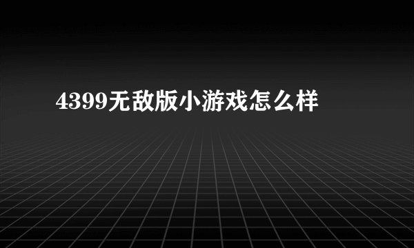 4399无敌版小游戏怎么样