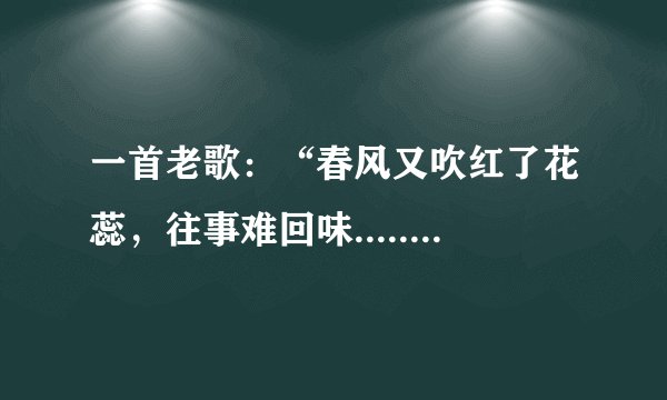 一首老歌：“春风又吹红了花蕊，往事难回味.......”歌名是什么？