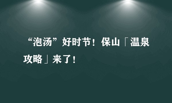 “泡汤”好时节！保山「温泉攻略」来了！