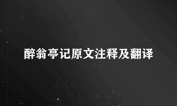 醉翁亭记原文注释及翻译