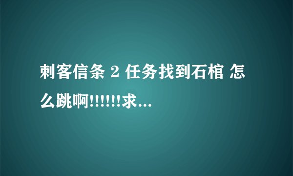 刺客信条 2 任务找到石棺 怎么跳啊!!!!!!求教育...