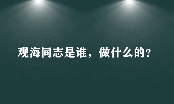 观海同志是谁，做什么的？