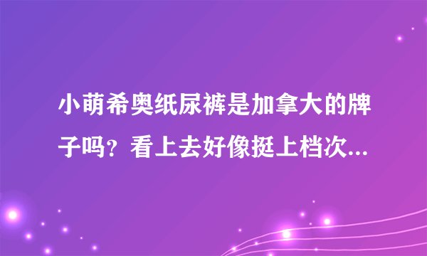 小萌希奥纸尿裤是加拿大的牌子吗？看上去好像挺上档次的，有谁用过吗？好不好用？