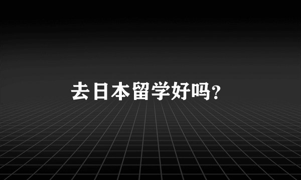去日本留学好吗？