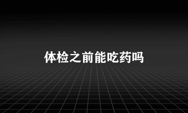 体检之前能吃药吗