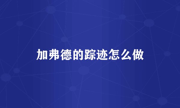 加弗德的踪迹怎么做